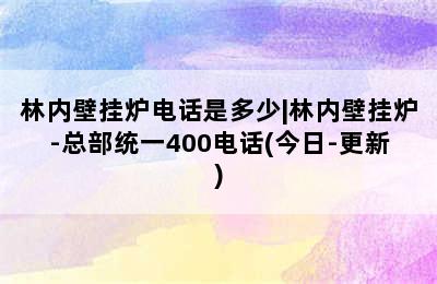 林内壁挂炉电话是多少|林内壁挂炉-总部统一400电话(今日-更新)